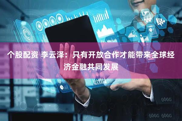 个股配资 李云泽：只有开放合作才能带来全球经济金融共同发展