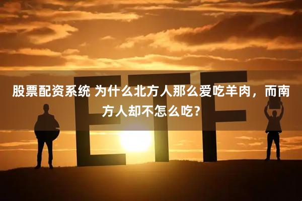股票配资系统 为什么北方人那么爱吃羊肉，而南方人却不怎么吃？