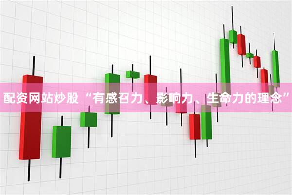 配资网站炒股 “有感召力、影响力、生命力的理念”