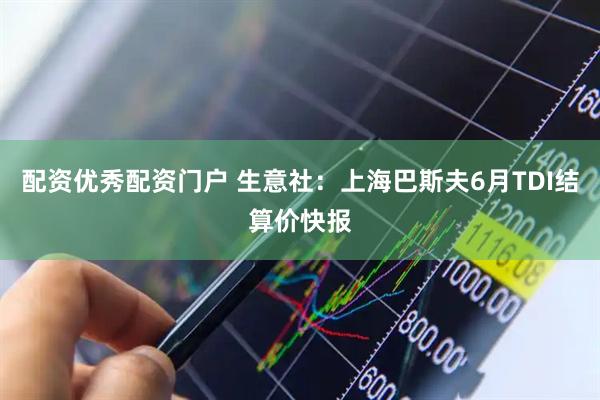 配资优秀配资门户 生意社：上海巴斯夫6月TDI结算价快报