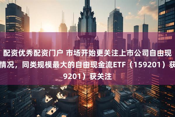 配资优秀配资门户 市场开始更关注上市公司自由现金流情况，同类规模最大的自由现金流ETF（159201）获关注