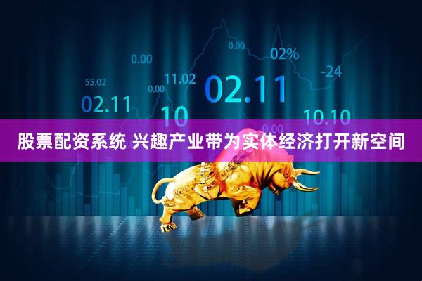 股票配资系统 兴趣产业带为实体经济打开新空间