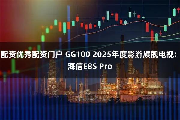 配资优秀配资门户 GG100 2025年度影游旗舰电视: 海信E8S Pro