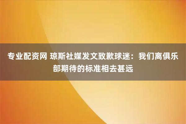 专业配资网 琼斯社媒发文致歉球迷：我们离俱乐部期待的标准相去甚远