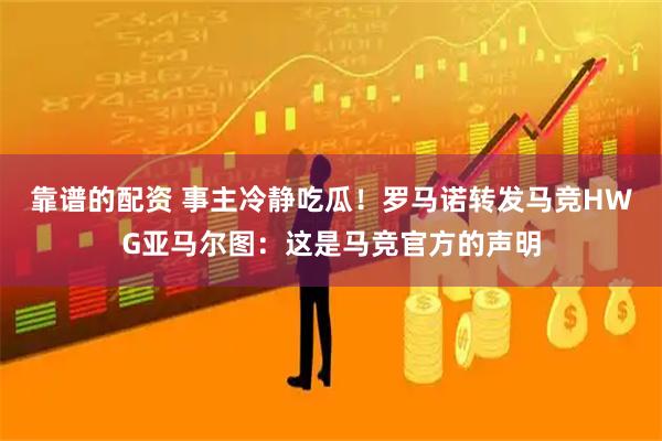 靠谱的配资 事主冷静吃瓜！罗马诺转发马竞HWG亚马尔图：这是马竞官方的声明