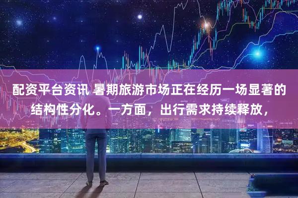 配资平台资讯 暑期旅游市场正在经历一场显著的结构性分化。一方面,出行需求持续释放,